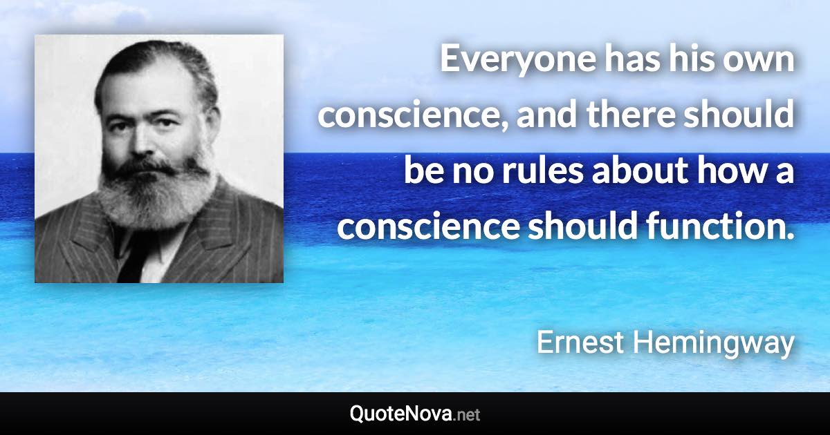 Everyone has his own conscience, and there should be no rules about how a conscience should function. - Ernest Hemingway quote