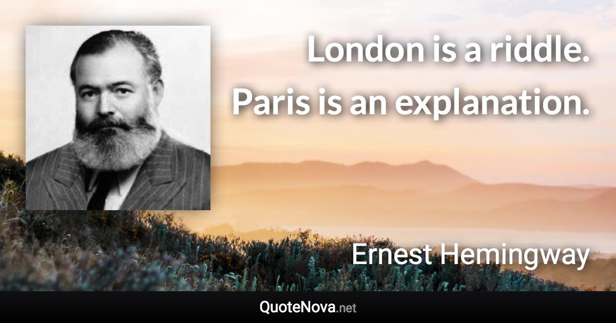 London is a riddle. Paris is an explanation. - Ernest Hemingway quote