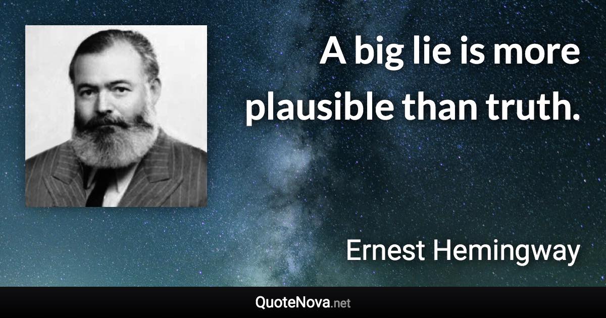 A big lie is more plausible than truth. - Ernest Hemingway quote