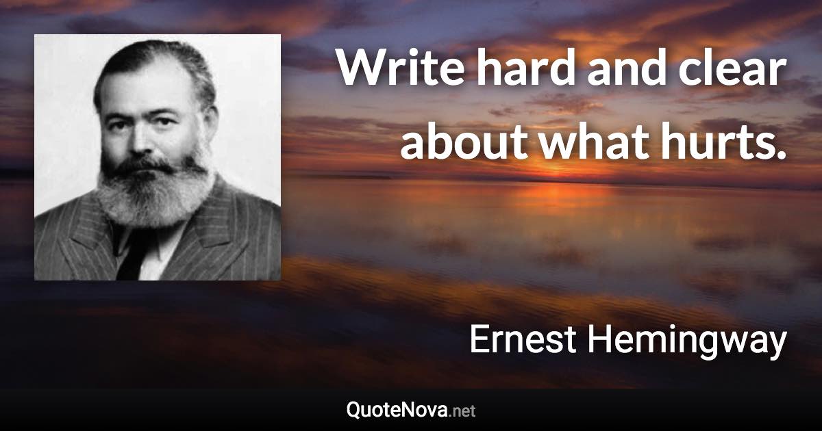 Write hard and clear about what hurts. - Ernest Hemingway quote