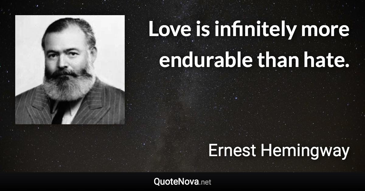 Love is infinitely more endurable than hate. - Ernest Hemingway quote