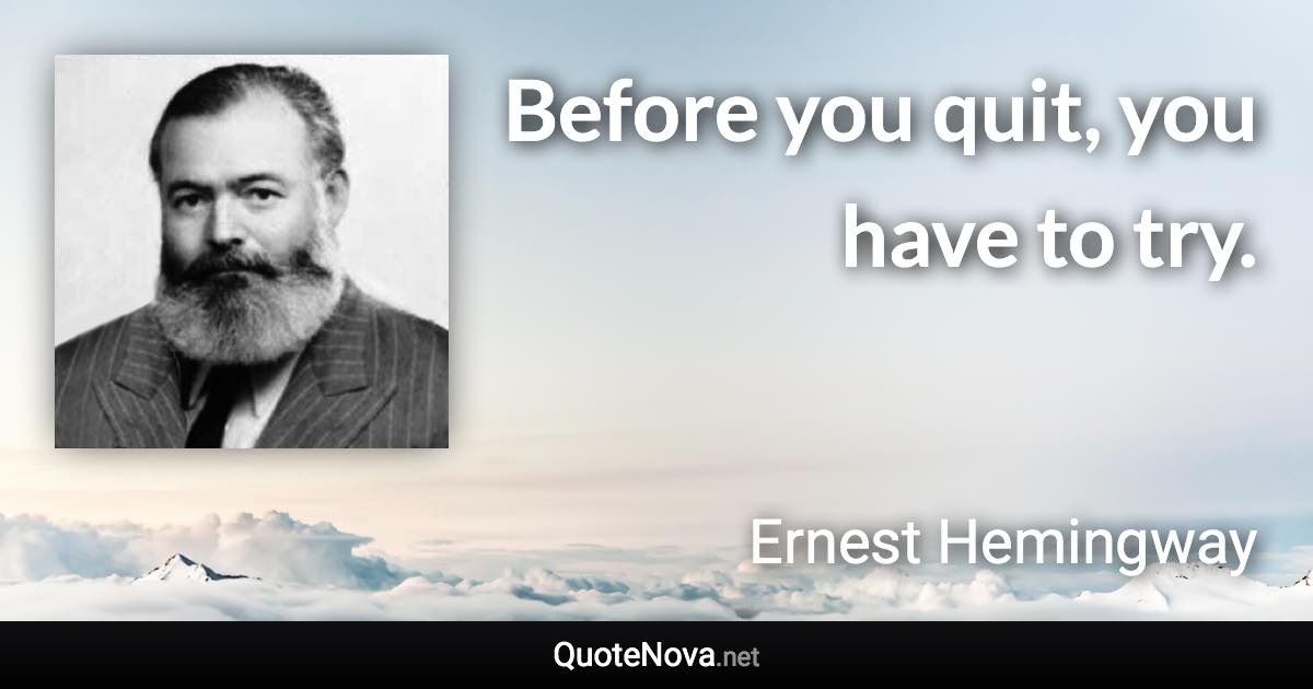 Before you quit, you have to try. - Ernest Hemingway quote