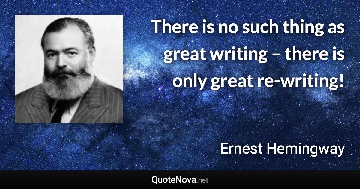 There is no such thing as great writing – there is only great re-writing! - Ernest Hemingway quote