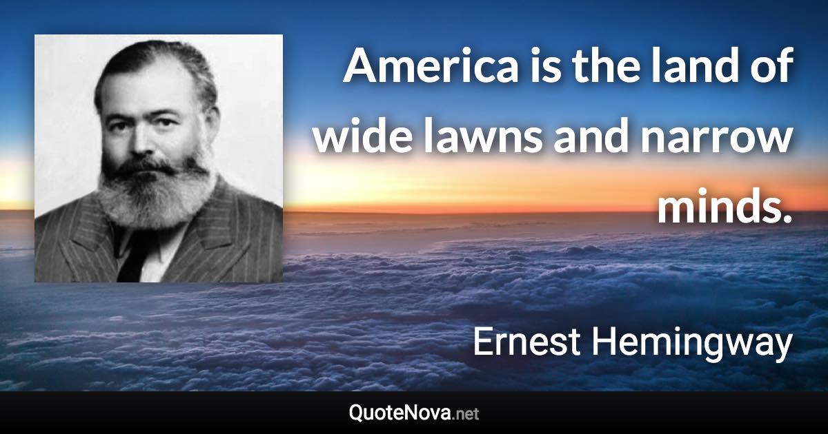 America is the land of wide lawns and narrow minds. - Ernest Hemingway quote