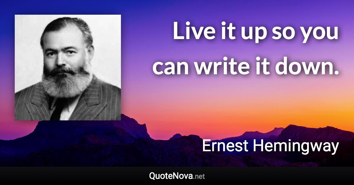 Live it up so you can write it down. - Ernest Hemingway quote