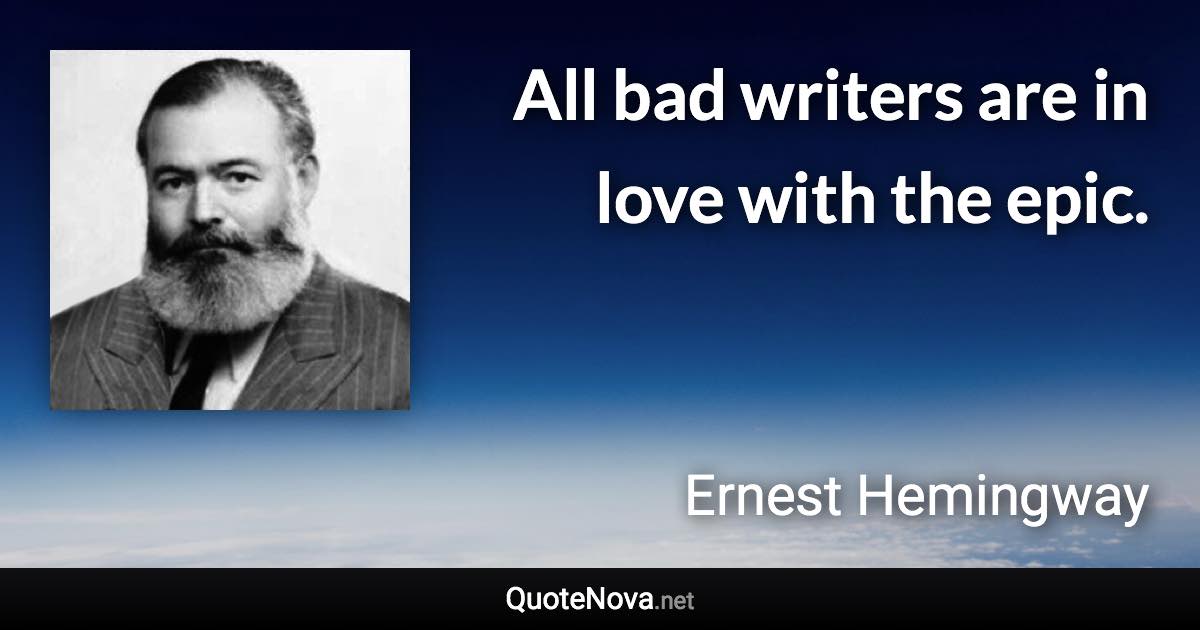 All bad writers are in love with the epic. - Ernest Hemingway quote