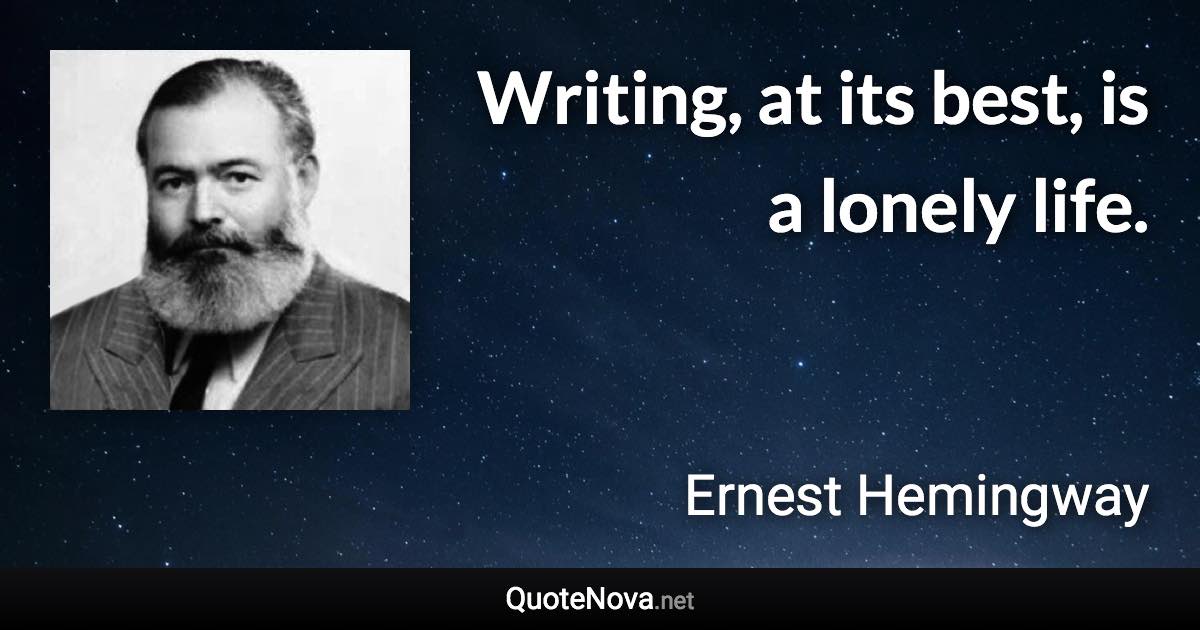 Writing, at its best, is a lonely life. - Ernest Hemingway quote