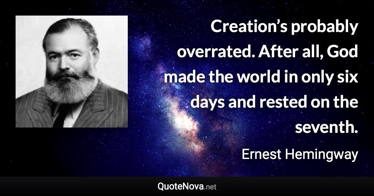 Creation’s probably overrated. After all, God made the world in only six days and rested on the seventh. - Ernest Hemingway quote