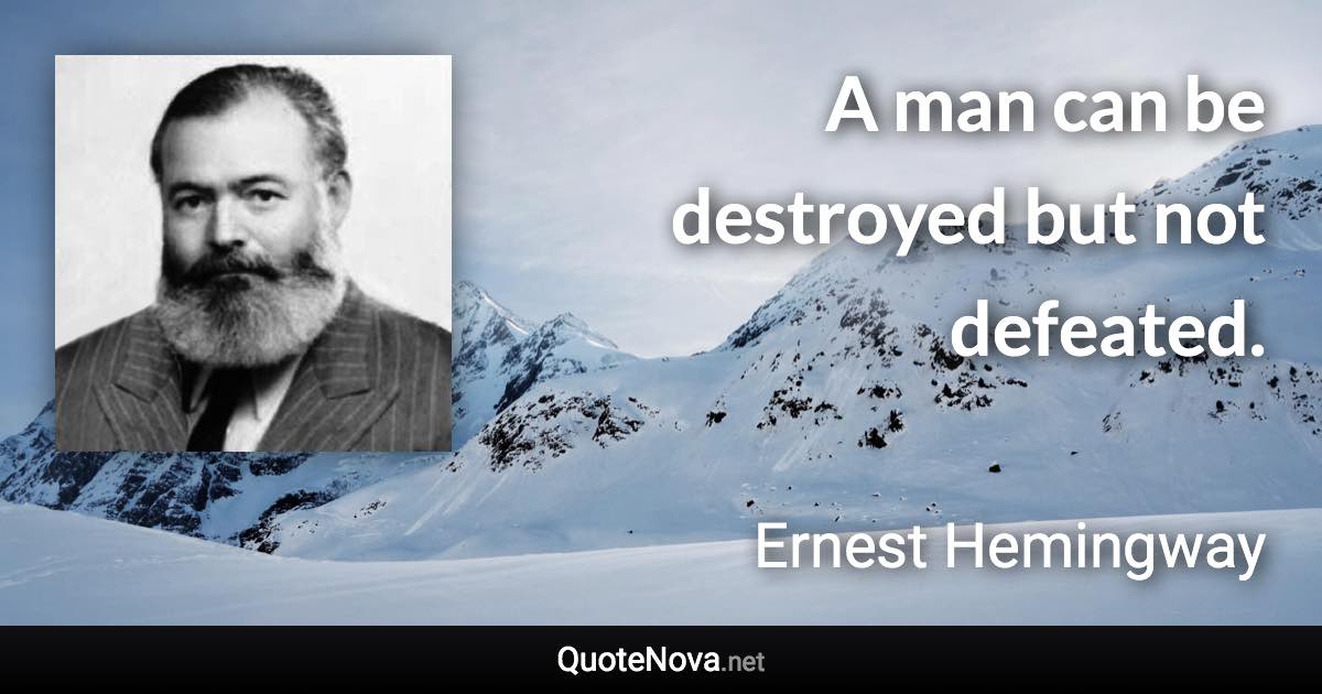 A man can be destroyed but not defeated. - Ernest Hemingway quote