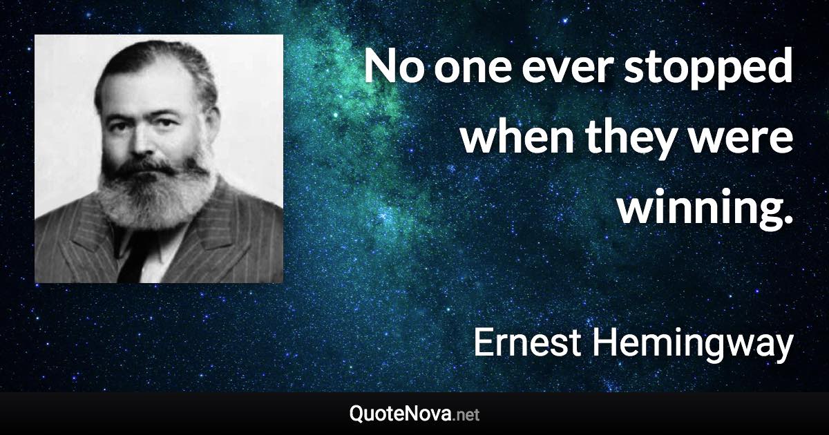 No one ever stopped when they were winning. - Ernest Hemingway quote