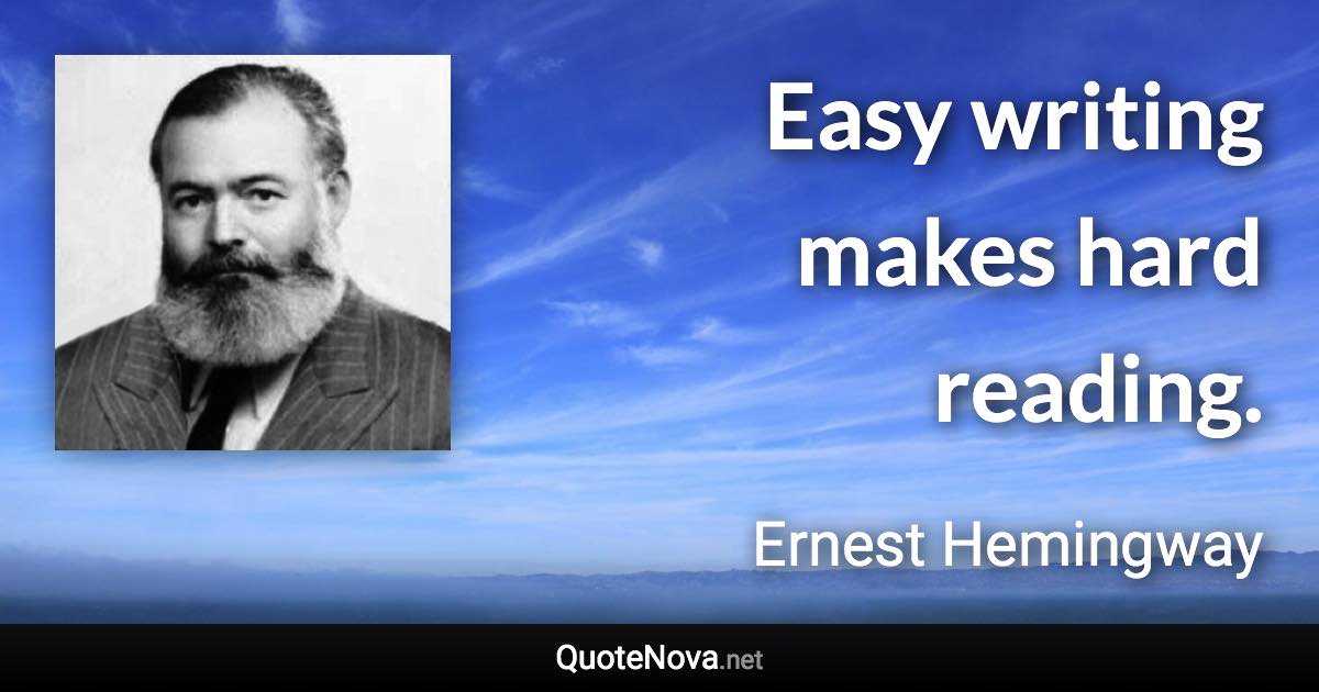 Easy writing makes hard reading. - Ernest Hemingway quote