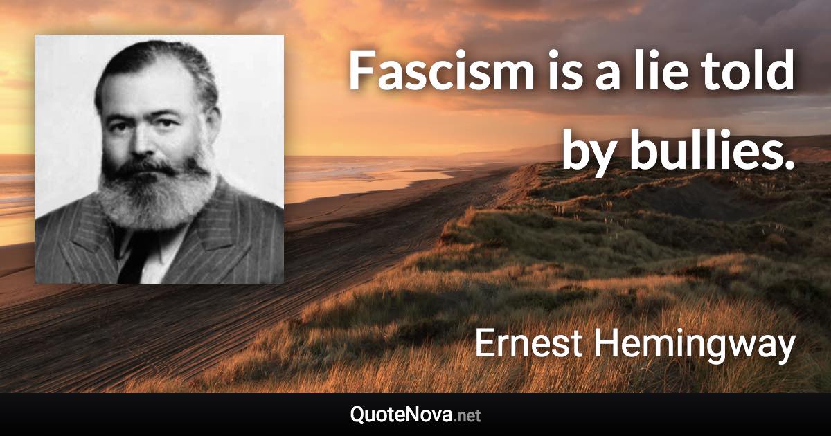 Fascism is a lie told by bullies. - Ernest Hemingway quote