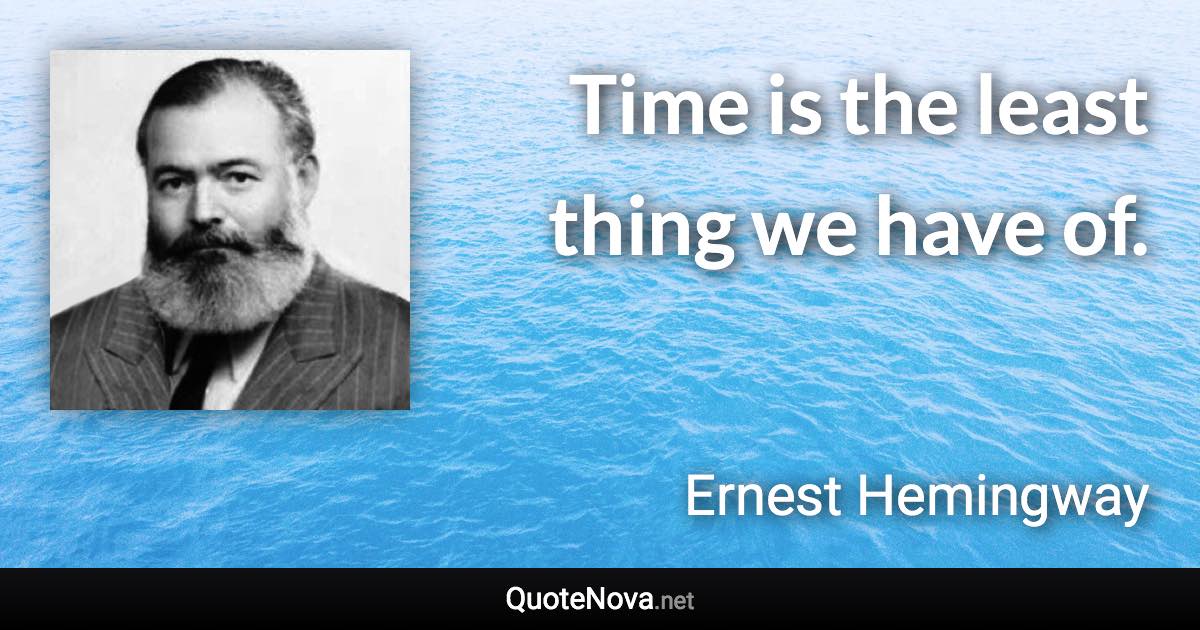 Time is the least thing we have of. - Ernest Hemingway quote