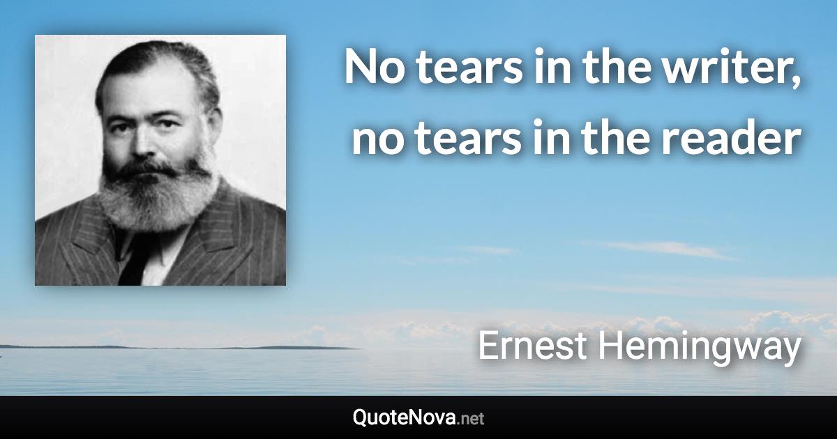 No tears in the writer, no tears in the reader - Ernest Hemingway quote