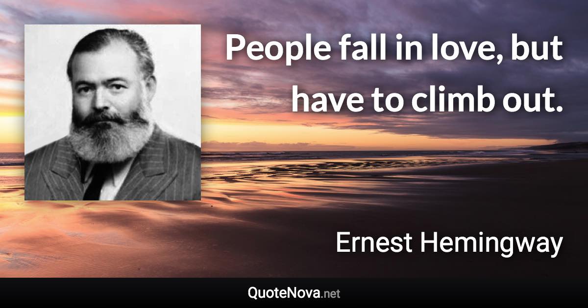 People fall in love, but have to climb out. - Ernest Hemingway quote