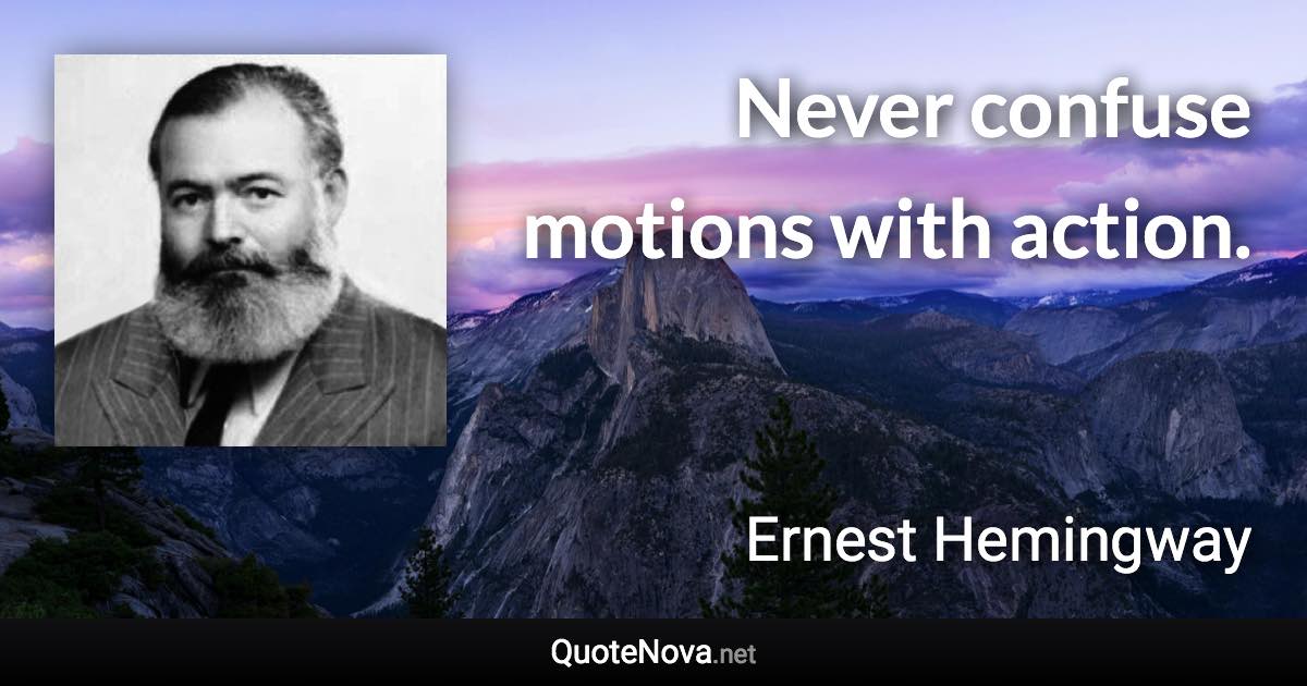 Never confuse motions with action. - Ernest Hemingway quote