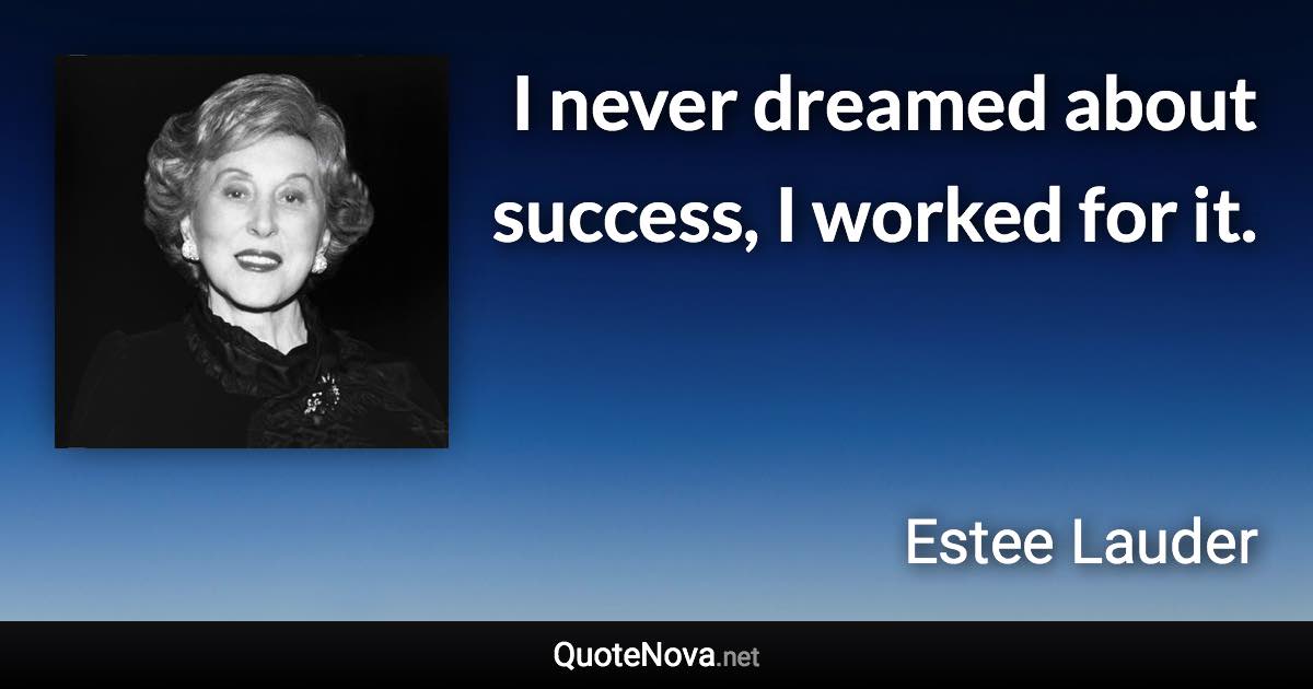 I never dreamed about success, I worked for it. - Estee Lauder quote