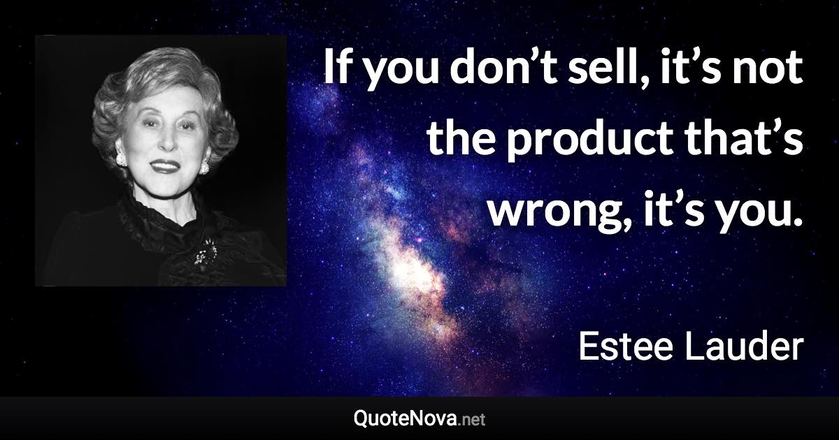 If you don’t sell, it’s not the product that’s wrong, it’s you. - Estee Lauder quote