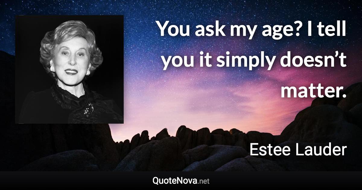 You ask my age? I tell you it simply doesn’t matter. - Estee Lauder quote