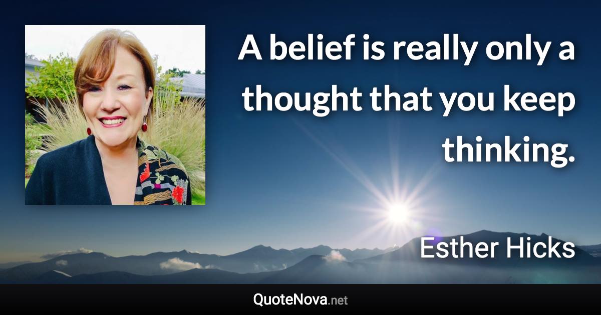 A belief is really only a thought that you keep thinking. - Esther Hicks quote