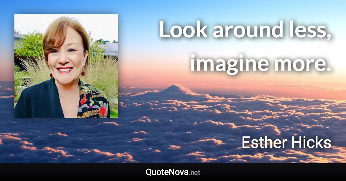 Look around less, imagine more. - Esther Hicks quote