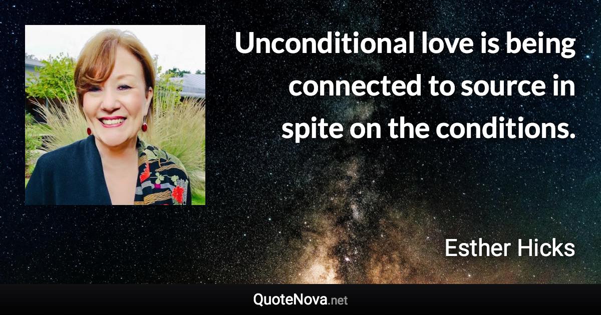 Unconditional love is being connected to source in spite on the conditions. - Esther Hicks quote