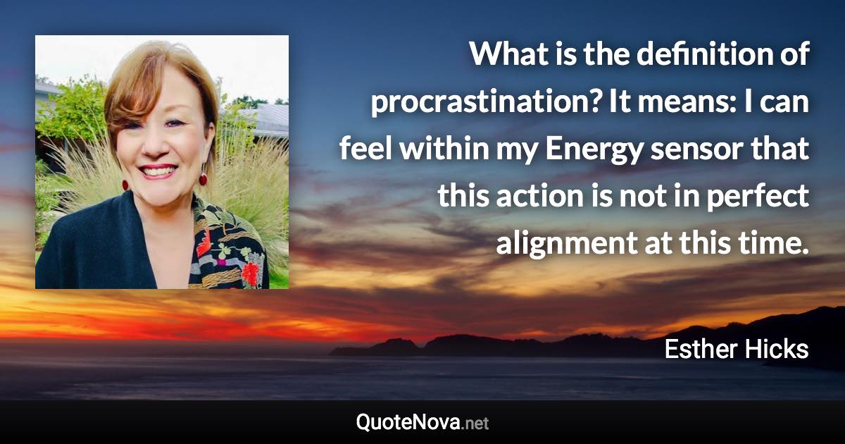 What is the definition of procrastination? It means: I can feel within my Energy sensor that this action is not in perfect alignment at this time. - Esther Hicks quote