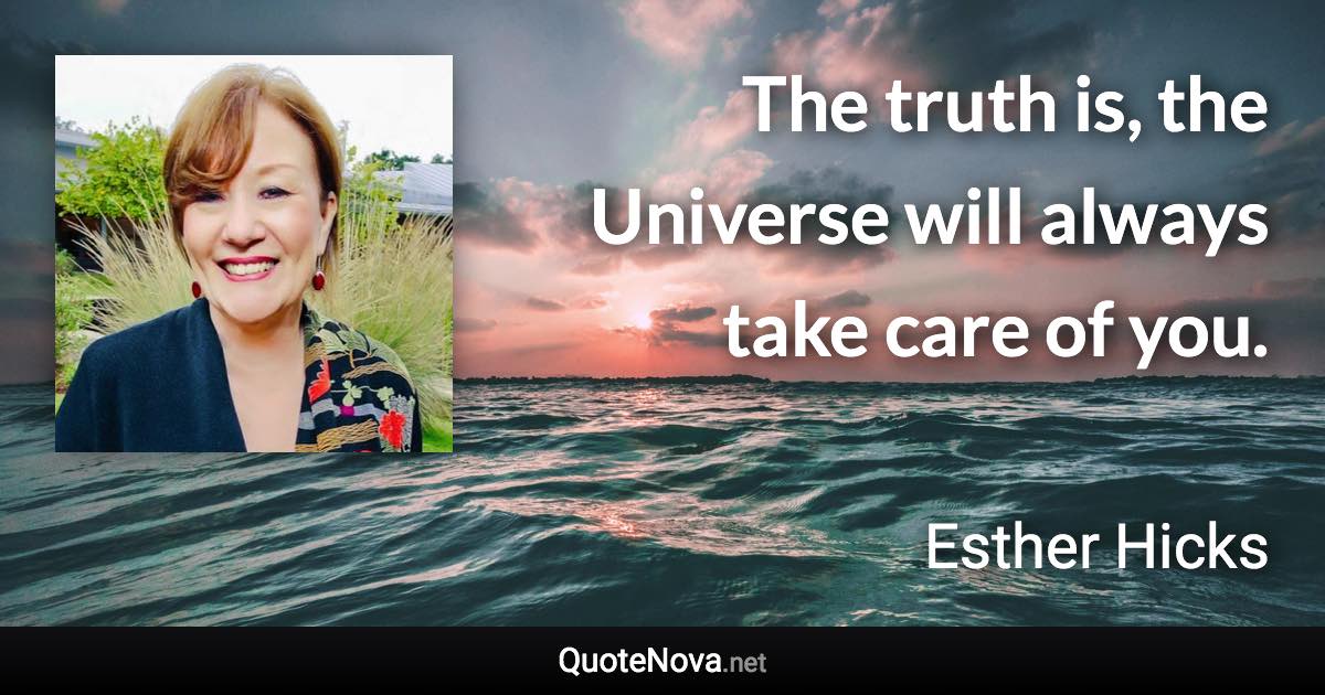 The truth is, the Universe will always take care of you. - Esther Hicks quote