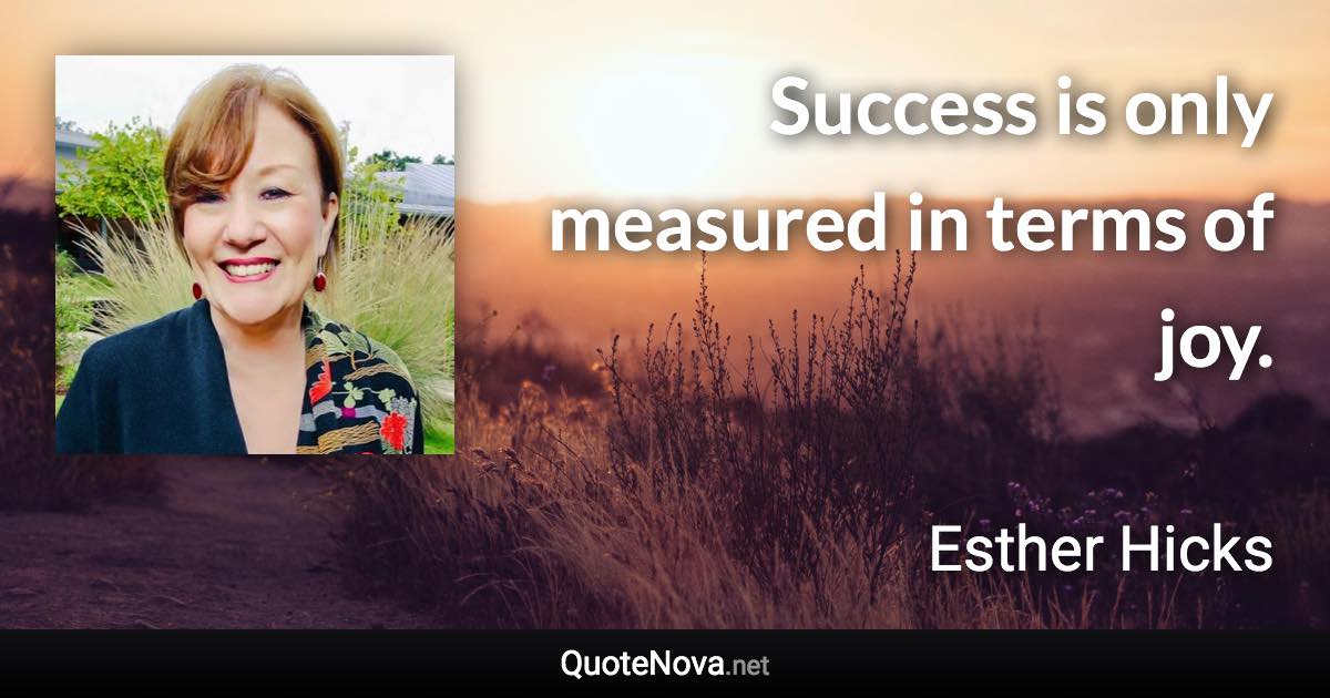 Success is only measured in terms of joy. - Esther Hicks quote