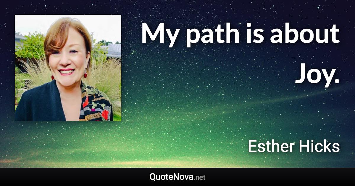 My path is about Joy. - Esther Hicks quote