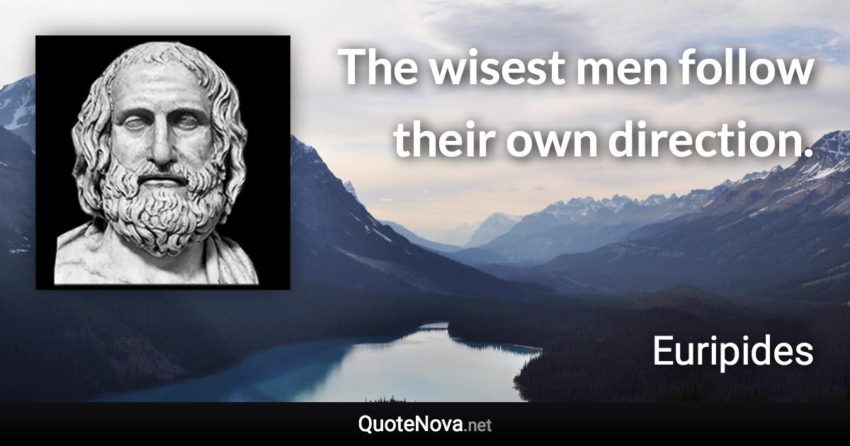 The wisest men follow their own direction. - Euripides quote