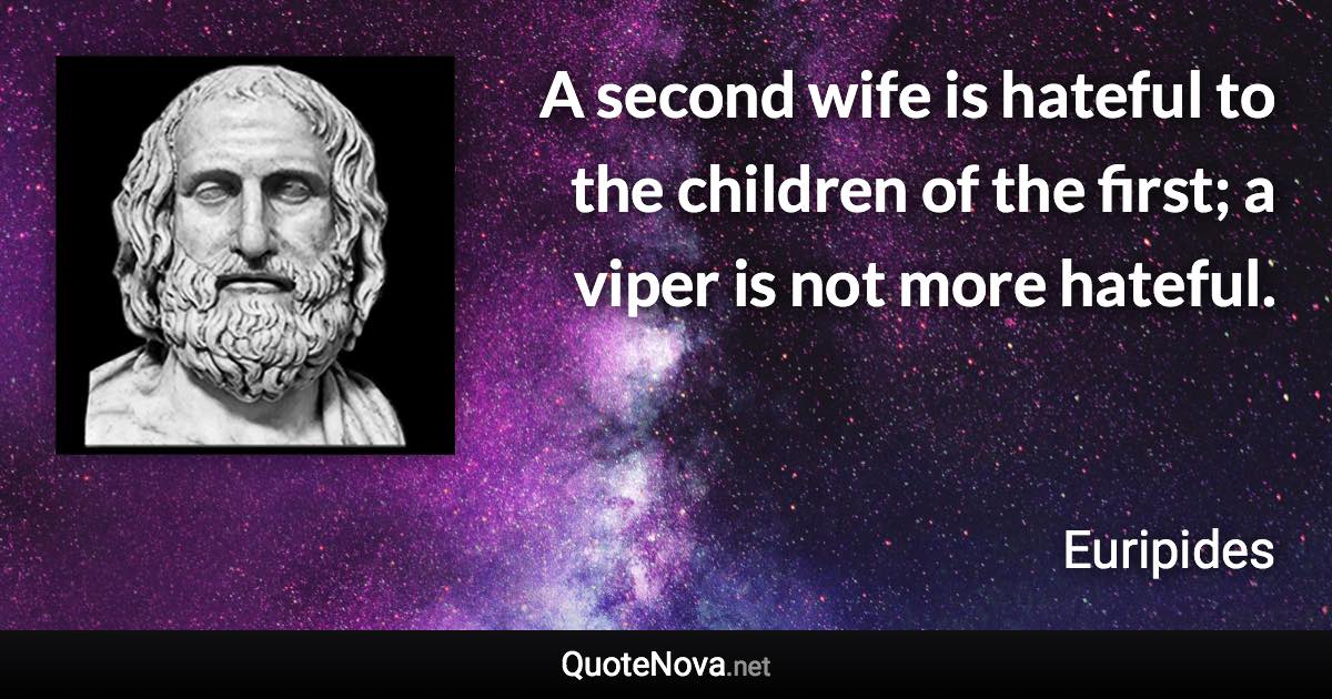 A second wife is hateful to the children of the first; a viper is not more hateful. - Euripides quote