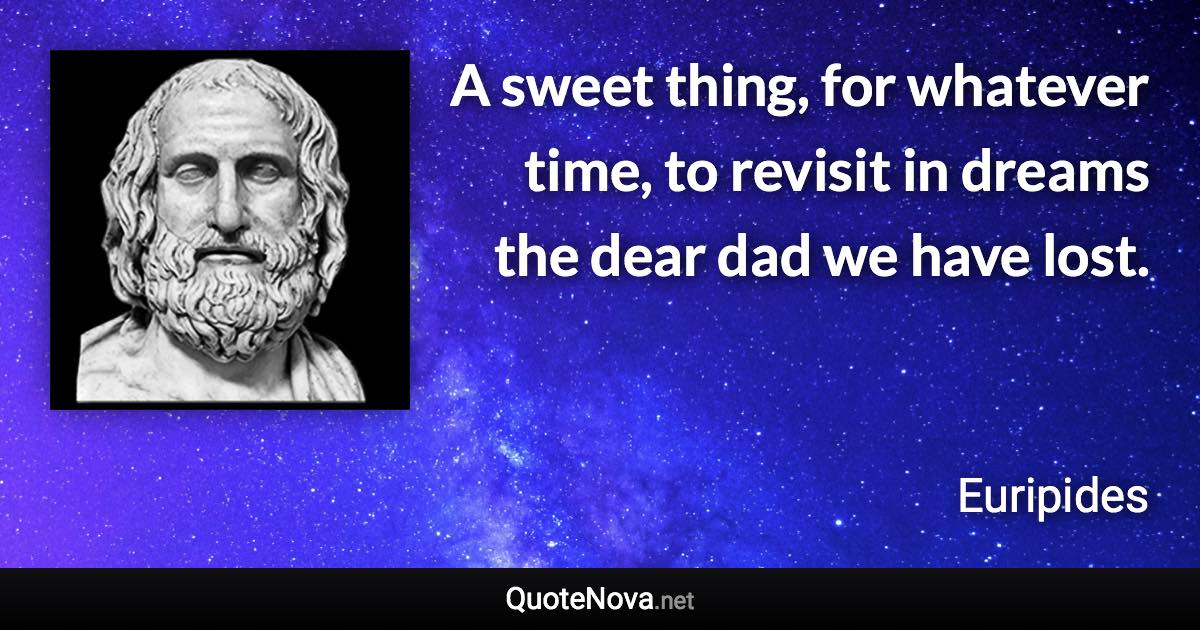 A sweet thing, for whatever time, to revisit in dreams the dear dad we have lost. - Euripides quote