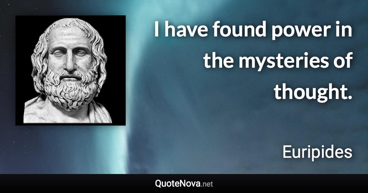 I have found power in the mysteries of thought. - Euripides quote