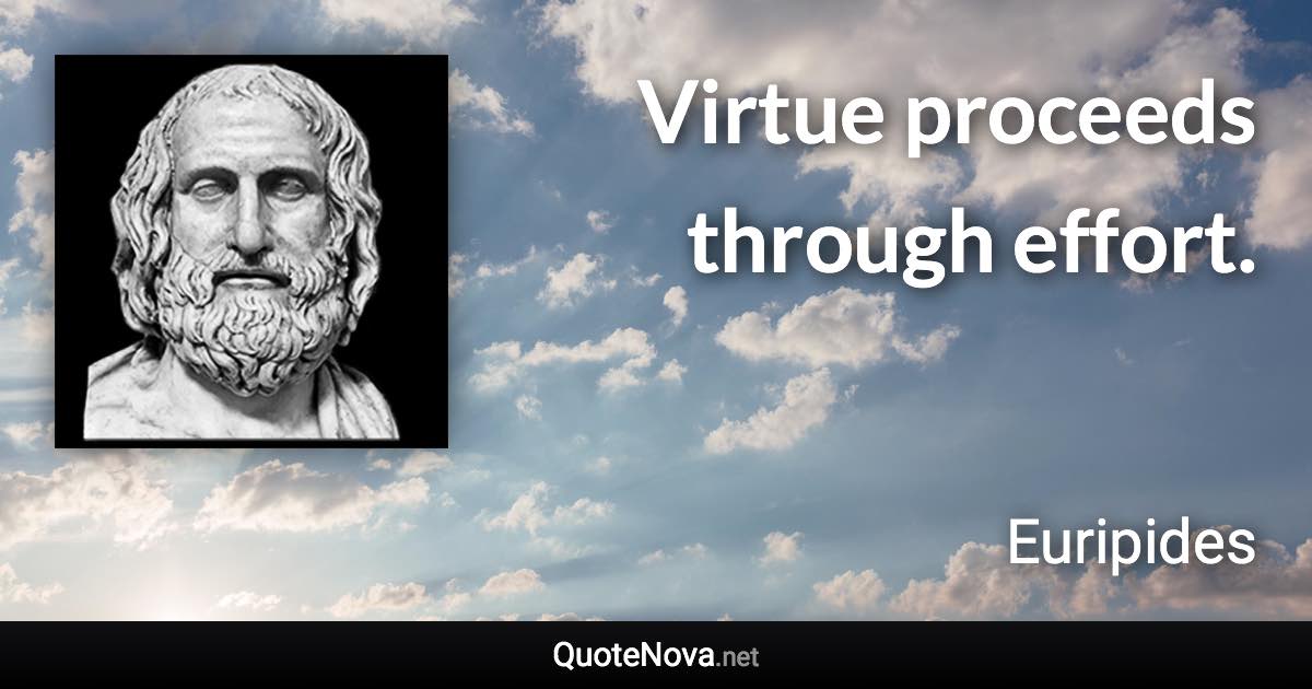 Virtue proceeds through effort. - Euripides quote