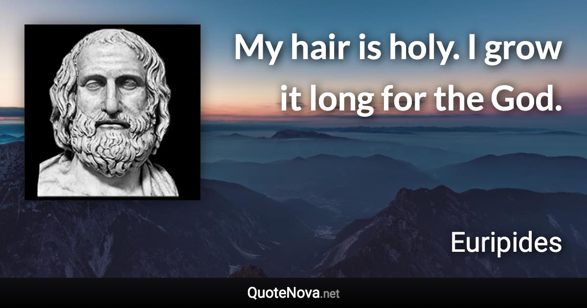 My hair is holy. I grow it long for the God. - Euripides quote