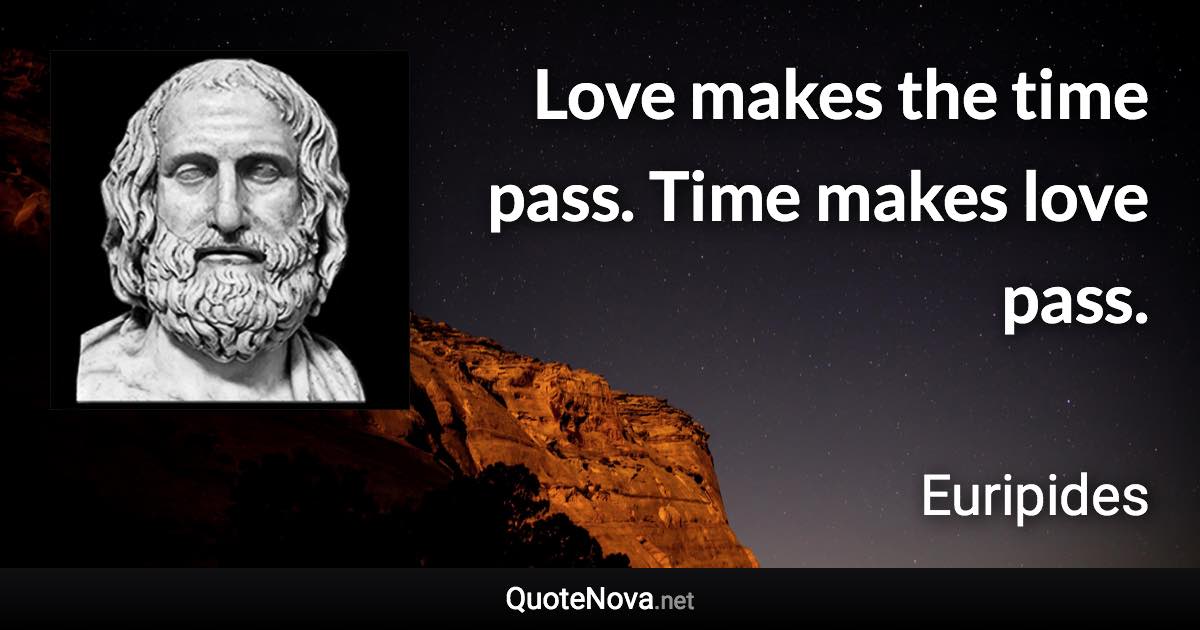 Love makes the time pass. Time makes love pass. - Euripides quote