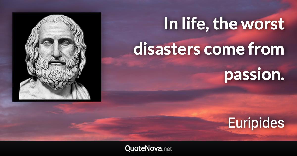 In life, the worst disasters come from passion. - Euripides quote