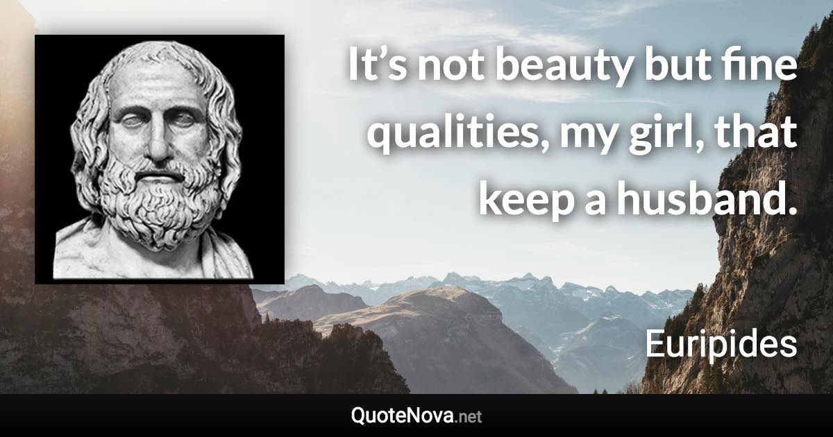 It’s not beauty but fine qualities, my girl, that keep a husband. - Euripides quote