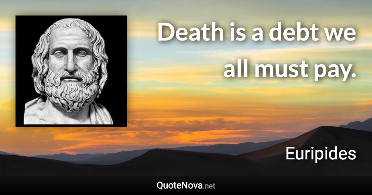 Death is a debt we all must pay. - Euripides quote