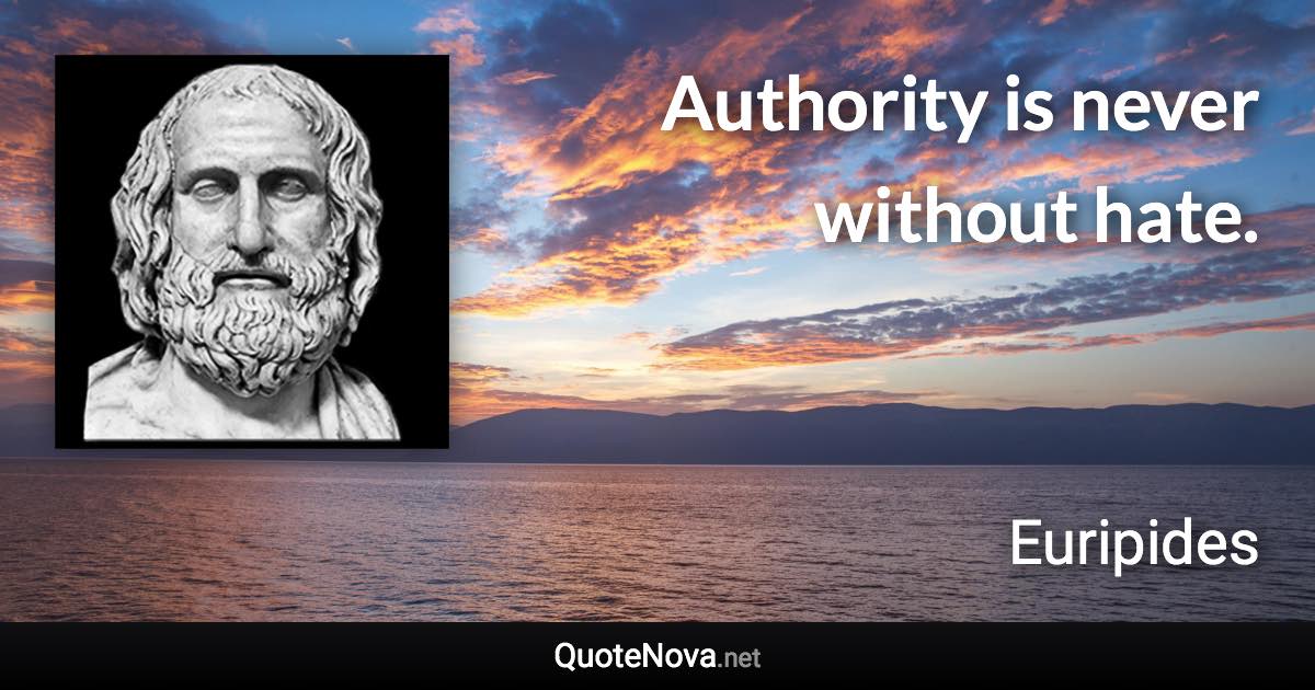 Authority is never without hate. - Euripides quote