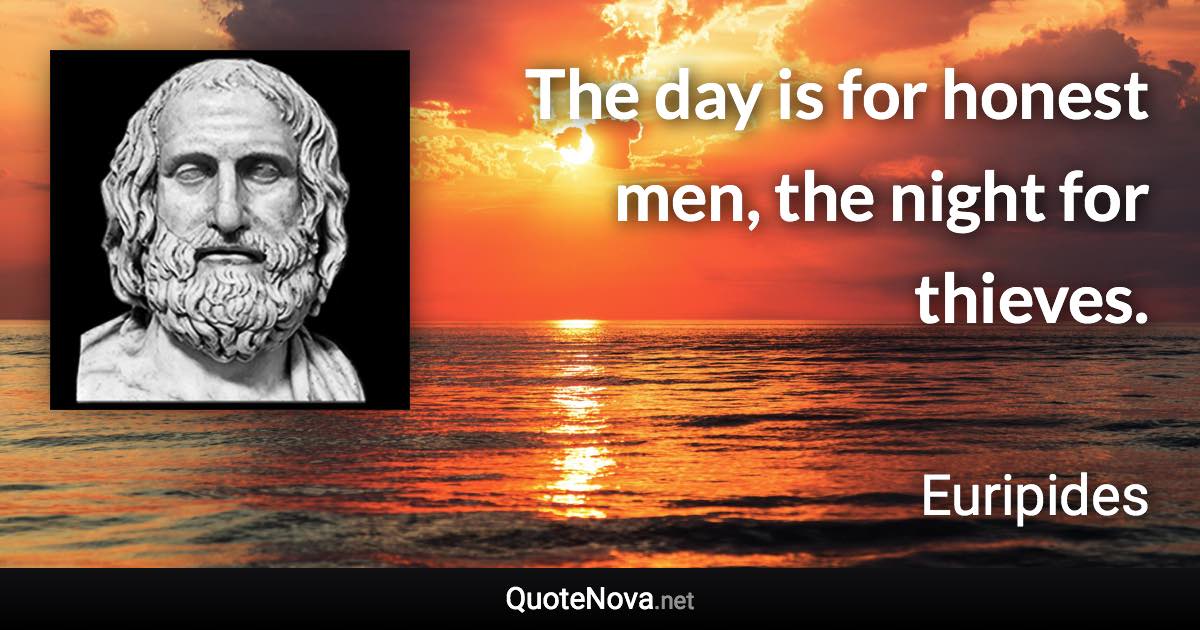 The day is for honest men, the night for thieves. - Euripides quote