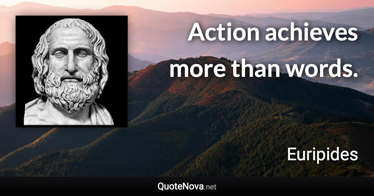 Action achieves more than words. - Euripides quote