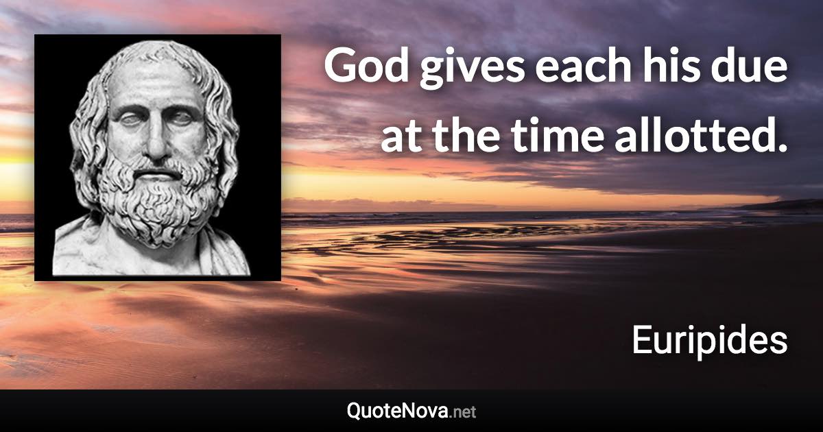 God gives each his due at the time allotted. - Euripides quote