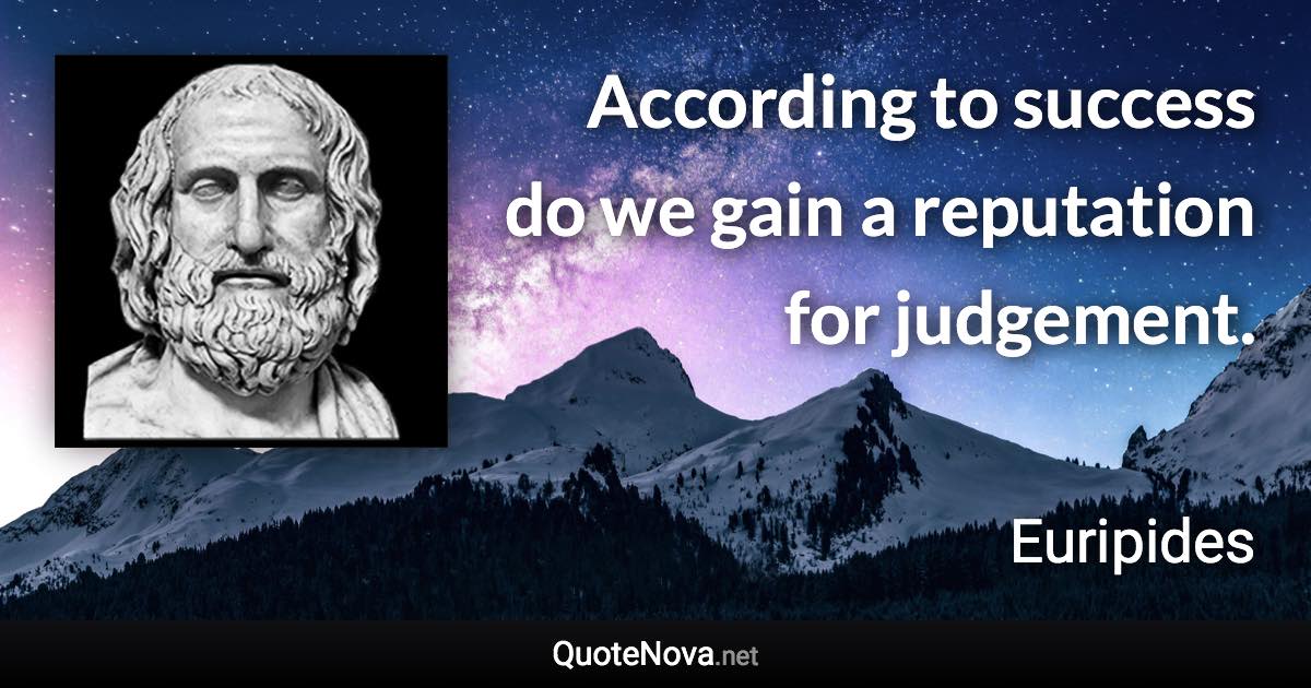 According to success do we gain a reputation for judgement. - Euripides quote