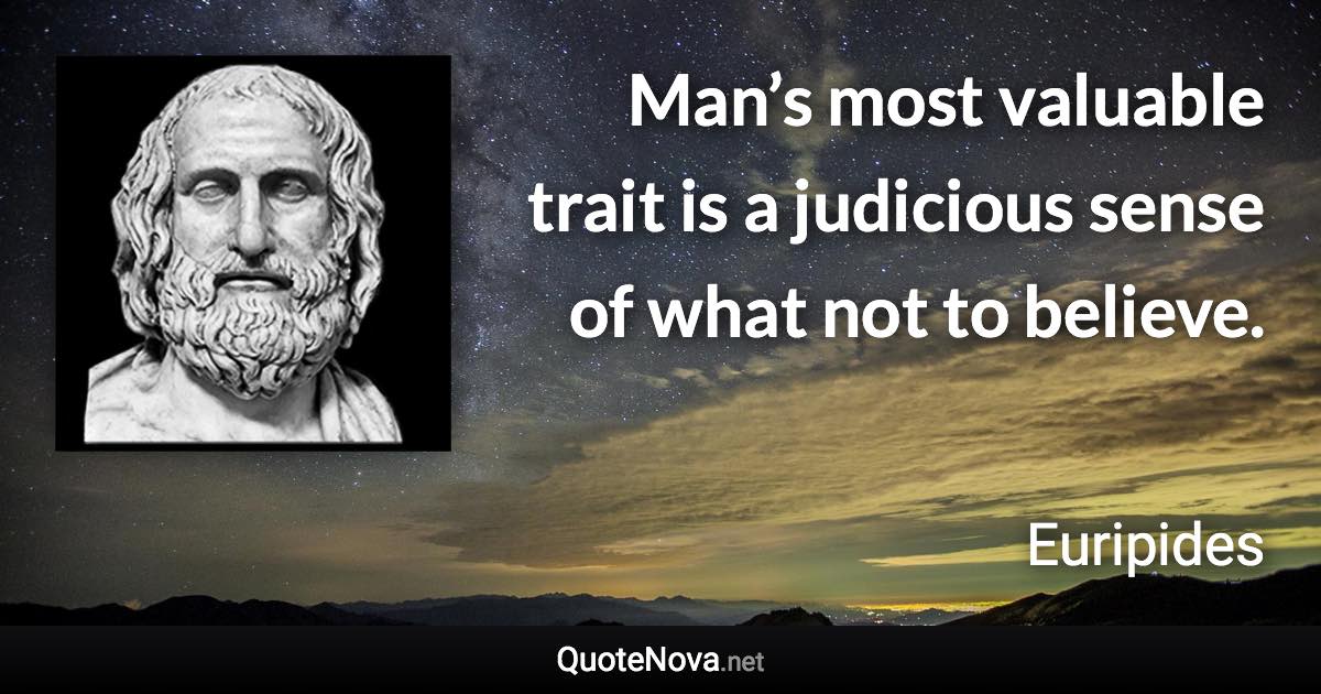 Man’s most valuable trait is a judicious sense of what not to believe. - Euripides quote