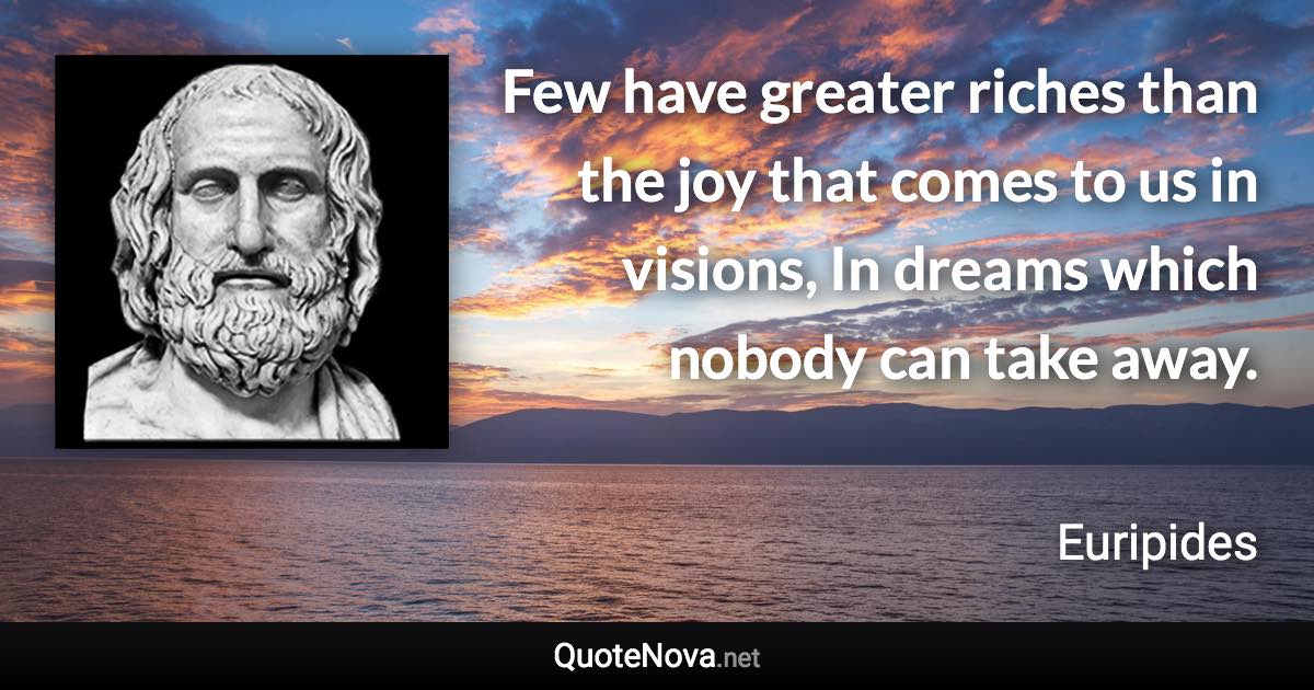 Few have greater riches than the joy that comes to us in visions, In dreams which nobody can take away. - Euripides quote