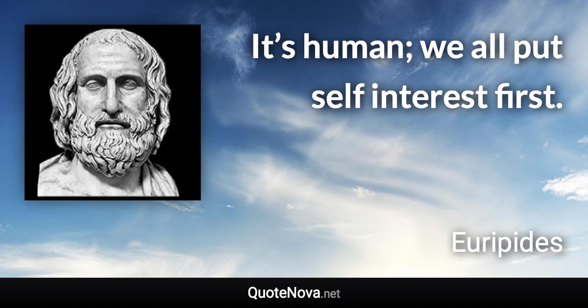 It’s human; we all put self interest first. - Euripides quote