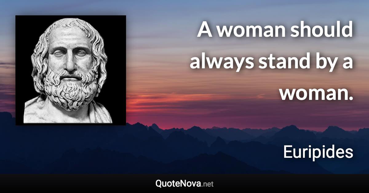 A woman should always stand by a woman. - Euripides quote