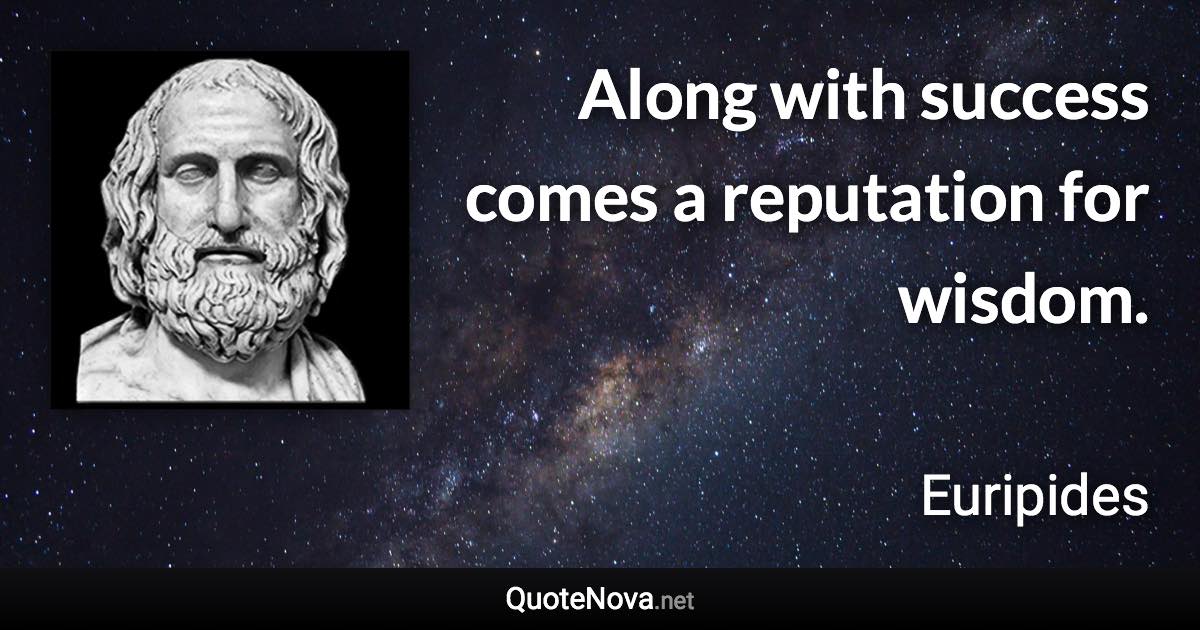 Along with success comes a reputation for wisdom. - Euripides quote